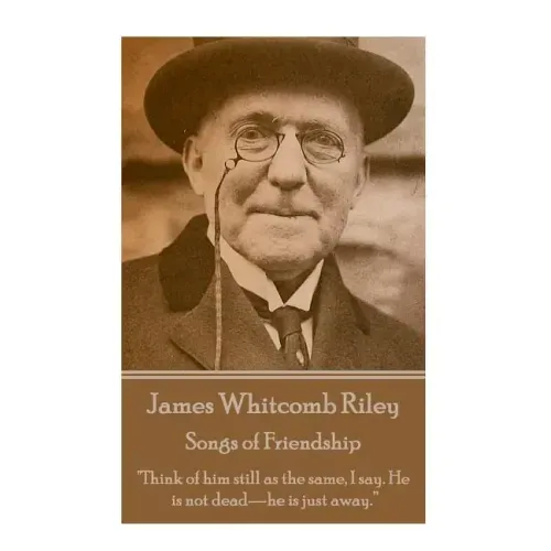James Whitcomb Riley - Songs of Friendship: "Think of him still as the same, I say. He is not dead-he is just away."