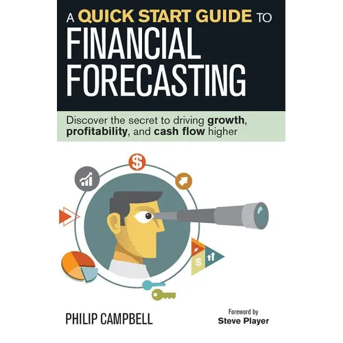 A Quick Start Guide to Financial Forecasting: Discover the Secret to Driving Growth, Profitability, and Cash Flow Higher