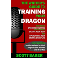The Writer's Guide to Training Your Dragon: Using Speech Recognition Software to Dictate Your Book and Supercharge Your Writing Workflow