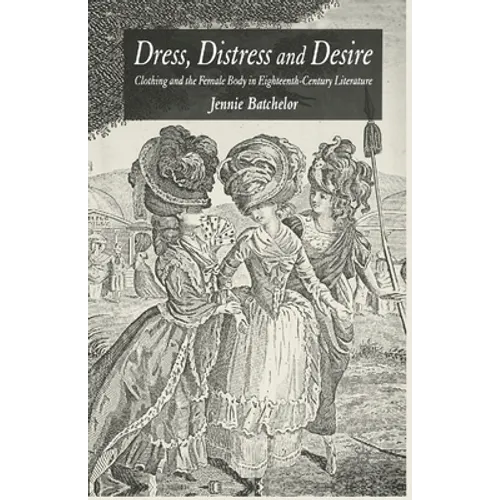 Dress, Distress and Desire: Clothing and the Female Body in Eighteenth-Century Literature - Paperback