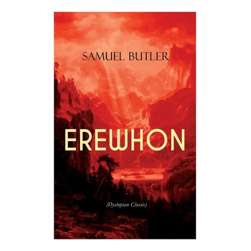 EREWHON (Dystopian Classic): The Masterpiece that Inspired Orwell's 1984 by Predicting the Takeover of Humanity by AI Machines