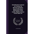 Introductory Lectures to a Course On Nervous Irritation, Spinal Affections, Distortions of the Limbs, Malformations of the Chest, &c