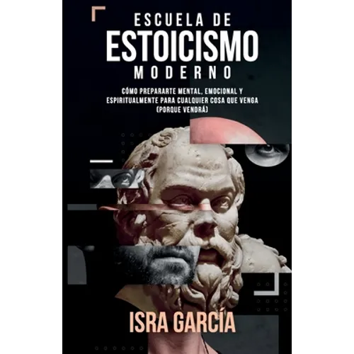 Escuela de Estoicismo Moderno: Cómo prepararte mental, emocional y espiritualmente para cualquier cosa que venga (porque vendrá)