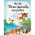 How to Draw Animals Activity Book: A Fun and Simple Step-by-Step Drawing and Activity Book for Kids Aged 4-8 to Learn How to Draw Many Beautiful Anima