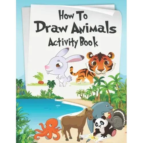 How to Draw Animals Activity Book: A Fun and Simple Step-by-Step Drawing and Activity Book for Kids Aged 4-8 to Learn How to Draw Many Beautiful Anima