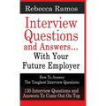 INTERVIEW QUESTIONS AND ANSWERS...WITH YOUR FUTURE EMPLOYER How To Answer The Toughest Interview Questions