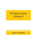 The border papers: Calendar of letters and papers relating to the affairs of the borders of England and Scotland, preserved in Her Majest