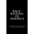 Race-Baiting in America: How The Left Use Race as a Means to Keep Power, Drive The Narrative, & Tear This Country Apart