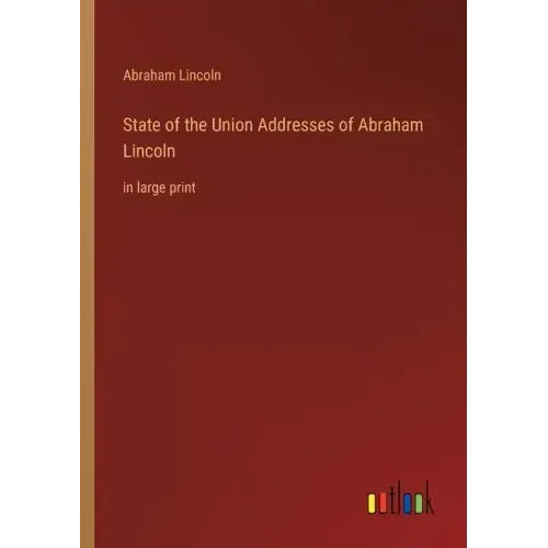 State of the Union Addresses of Abraham Lincoln: in large print
