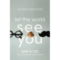 Let the World See You: How to Be Real in a World Full of Fakes