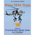 Navy Seal Dogs! A Children's Book about Training Navy Seal Dogs for Combat: Fun Facts & Pictures About Navy Seal Dog Soldiers, Not Your Normal K9!