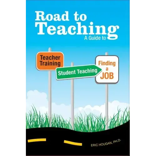 Road to Teaching: A Guide to Teacher Training, Student Teaching, and Finding a Job