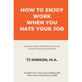 How to Enjoy Work When You Hate Your Job: A Strategic Guide to Holding Power, Protecting Yourself, and Operating with Integrity