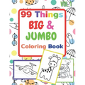 99 Things BIG & JUMBO Coloring Book: 99 Coloring Pages!, Easy, LARGE, GIANT Simple Picture Coloring Books for Toddlers, Kids Ages 2-4, Early Learning,