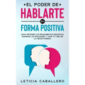 El poder de hablarte en forma positiva: Cómo detener los pensamientos negativos, dominar las emociones y vivir tu vida de la mejor manera