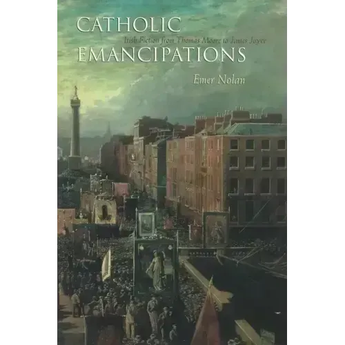 Catholic Emancipations: Irish Fiction from Thomas Moore to James Joyce