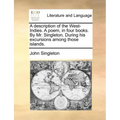 A Description of the West-Indies. a Poem, in Four Books. by Mr. Singleton. During His Excursions Among Those Islands.