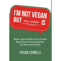 I'm Not Vegan But My Cousin Is: Rhymes, Raps and Other Good Stuff About Respecting and Protecting Animals, Our Health and Our Planet