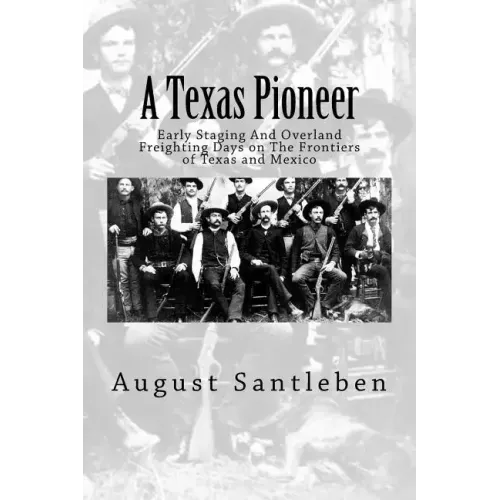 A Texas Pioneer: Early Staging And Overland Freighting Days on The Frontiers of Texas and Mexico