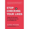Stop Checking Your Likes: Shake Off the Need for Approval and Live an Incredible Life