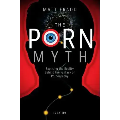 The Porn Myth: Exposing the Reality Behind the Fantasy of Pornography