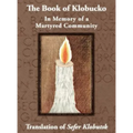 The Book of Klobucko; In Memory of a Martyred Community - Translation of Sefer Klobutsk; Mazkeret Kavod le-Kkehila ha-Kkedosha she-Ushmeda