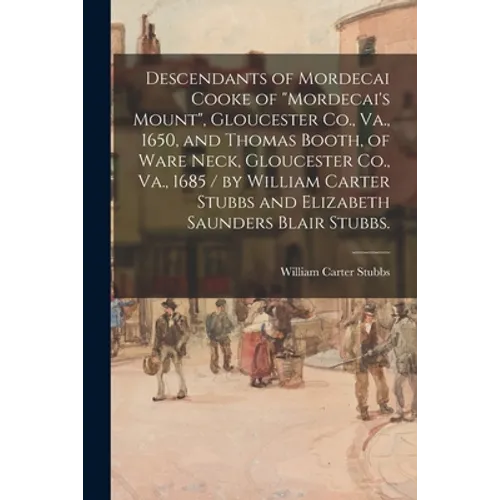 Descendants of Mordecai Cooke of "Mordecai's Mount", Gloucester Co., Va., 1650, and Thomas Booth, of Ware Neck, Gloucester Co., Va., 1685 / by William