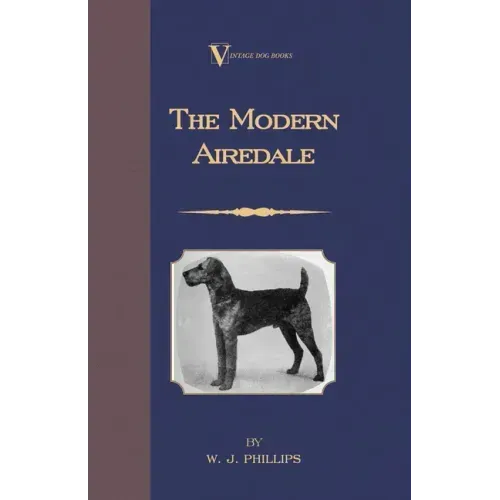 The Modern Airedale Terrier: With Instructions for Stripping the Airedale and Also Training the Airedale for Big Game Hunting. (A Vintage Dog Books