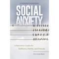 Understanding Social Anxiety: A Recovery Guide for Sufferers, Family, and Friends