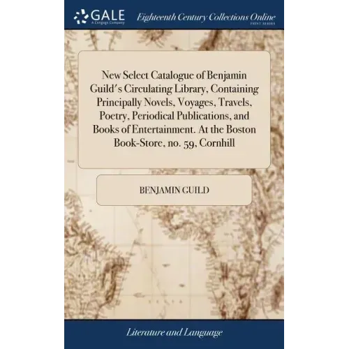 New Select Catalogue of Benjamin Guild's Circulating Library, Containing Principally Novels, Voyages, Travels, Poetry, Periodical Publications, and Bo