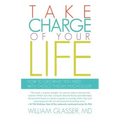 Take Charge of Your Life: How to Get What You Need with Choice-Theory Psychology