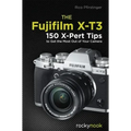 The Fujifilm X-T3: 120 X-Pert Tips to Get the Most Out of Your Camera