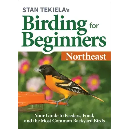 Stan Tekiela's Birding for Beginners: Northeast: Your Guide to Feeders, Food, and the Most Common Backyard Birds