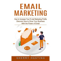 Email Marketing: How to Increase Your E-mail Marketing Profits (Discover How to Grow Your Business With the Power of Email)