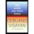Cebuano Visayan: 800 Words You Must Know (Cebuano Edition)