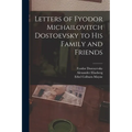 Letters of Fyodor Michailovitch Dostoevsky to His Family and Friends