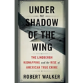 Under the Shadow of the Wing: The Lindbergh Kidnapping and the Rise of American True Crime