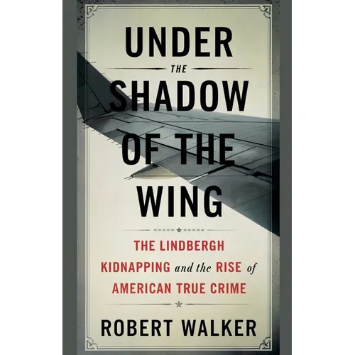 Under the Shadow of the Wing: The Lindbergh Kidnapping and the Rise of American True Crime