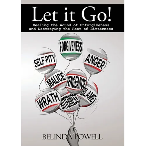 Let it Go! Healing the Wound of Unforgiveness and Destroying the Root of Bitterness