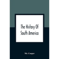 The History Of South America: Containing The Discoveries Of Columbus, The Conquest Of Mexico And Peru, And Other Transactions Of The Spanish In The
