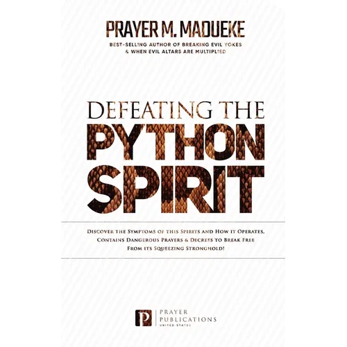 Defeating the Python Spirit: Discover the Symptoms of this Spirits and How it Operates, Contains Dangerous Prayers and Decrees to Break Free From its