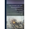 The Story of the Pennsylvania Germans; Embracing an Account of Their Origin, Their History, and Their Dialect