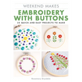 Weekend Makes: Embroidery with Buttons: 25 Quick and Easy Projects to Make