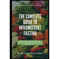 The Complete Guide to Intermittent Fasting: Embrace a Fasting Lifestyle: How to Lose Weight and Keep it Off For Life!