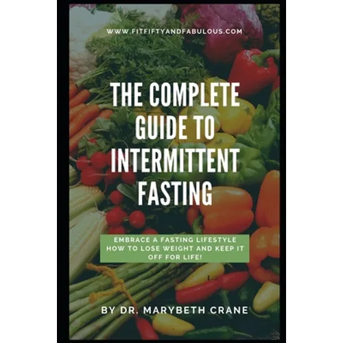 The Complete Guide to Intermittent Fasting: Embrace a Fasting Lifestyle: How to Lose Weight and Keep it Off For Life!