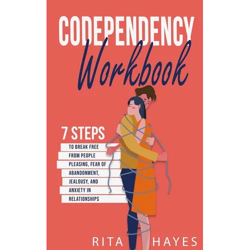 Codependency Workbook: 7 Steps to Break Free from People Pleasing, Fear of Abandonment, Jealousy, and Anxiety in Relationships