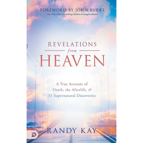 Revelations from Heaven: A True Account of Death, the Afterlife, and 31 Supernatural Discoveries