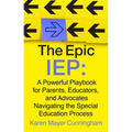 The Epic IEP: A Powerful Playbook for Parents, Educators, and Advocates Navigating the Special Education Process