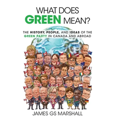 What Does Green Mean?: The History, People, and Ideas of the Green Party in Canada and Abroad