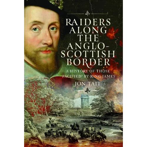 Raiders Along the Anglo-Scottish Border: A History of Those 'Pacified' by King James